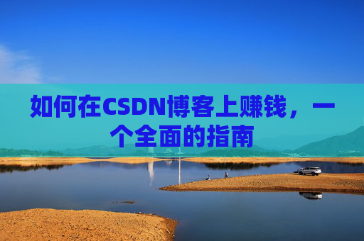 如何在CSDN博客上赚钱，一个全面的指南