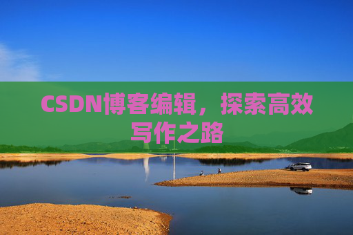 CSDN博客编辑，探索高效写作之路
