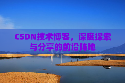 CSDN技术博客,深度探索与分享的前沿阵地